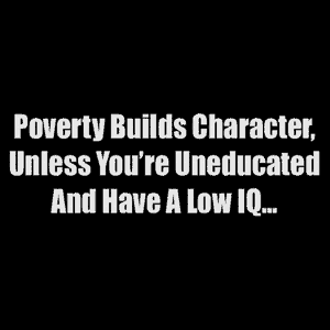 Poverty Builds Character - Click to Enlarge